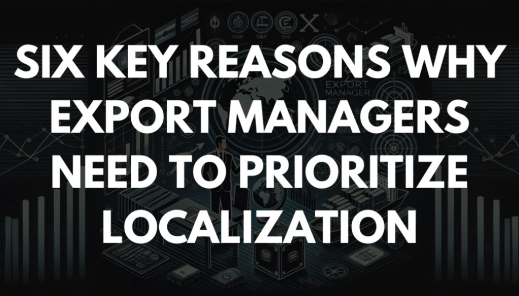 Six Key Reasons Why Export Managers Need to Prioritize Localization