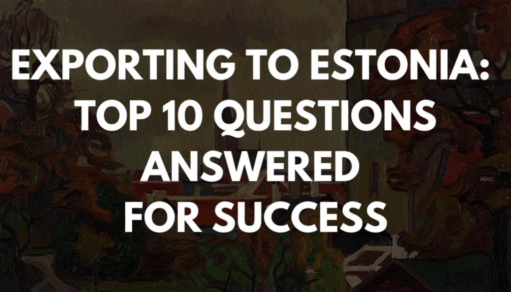 Exporting to Estonia: Top 10 Questions Answered for Success