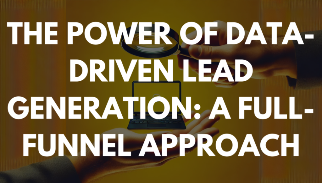 The Power of Data-Driven Lead Generation: A Full-Funnel Approach