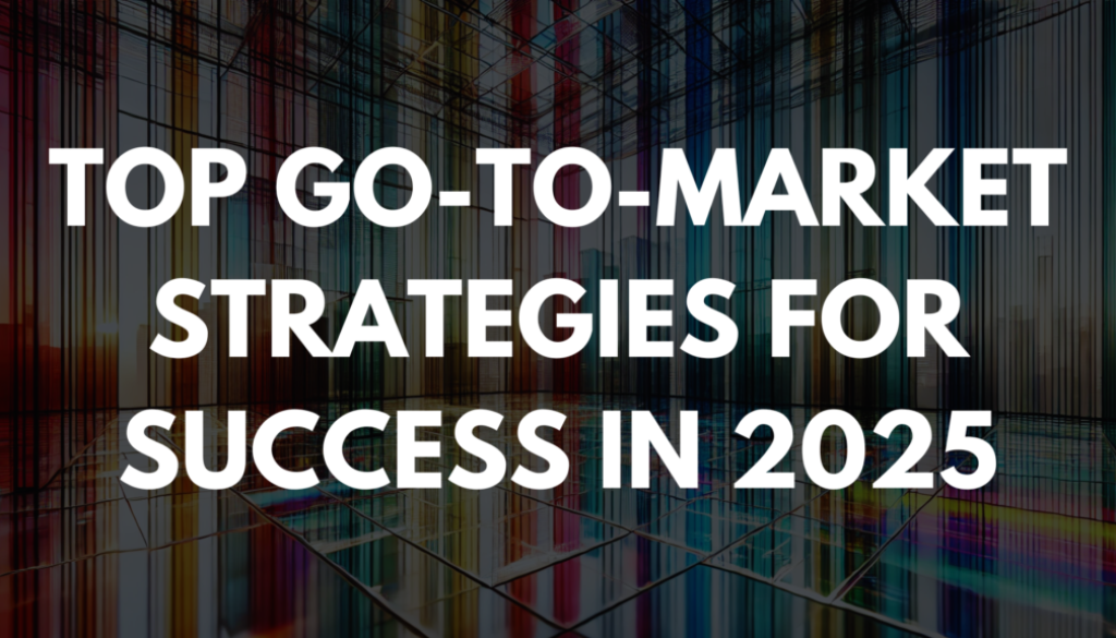 Top Go-to-Market Strategies for Success in 2025