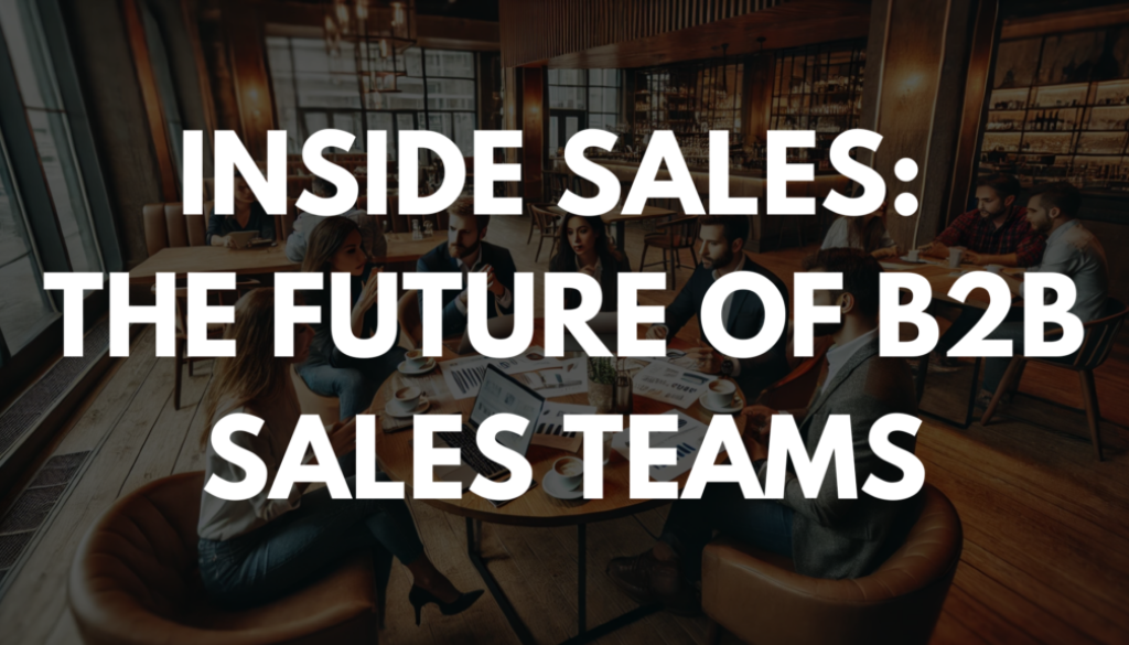 Inside Sales: The Future of B2B Sales Teams