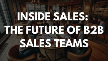 Inside Sales: The Future of B2B Sales Teams